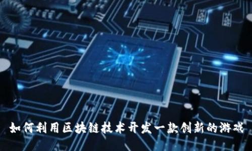 如何利用区块链技术开发一款创新的游戏